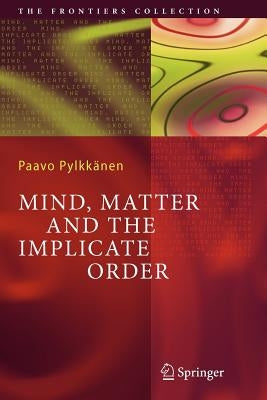 Mind, Matter and the Implicate Order by Pylkkänen, Paavo T. I.