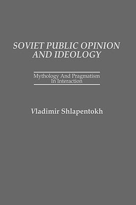 Soviet Public Opinion and Ideology: Mythology and Pragmatism in Interaction by Shlapentokh, Vladimir