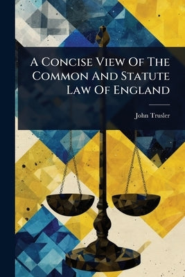 A Concise View Of The Common And Statute Law Of England by Trusler, John