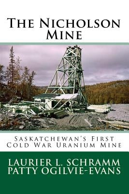 The Nicholson Mine: Saskatchewan's First Cold War Uranium Mine by Ogilvie-Evans, Patty
