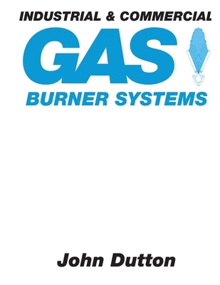 Industrial and Commercial Gas Burner Systems by Dutton, John