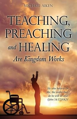 Teaching, Preaching and Healing Are Kingdom Works by Aiken, Michael