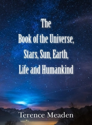 The Book of the Universe, Stars, Sun, Earth, Life and Humankind by Meaden, Terence