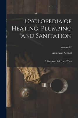 Cyclopedia of Heating, Plumbing and Sanitation; a Complete Reference Work; Volume 02 by Chicago American School