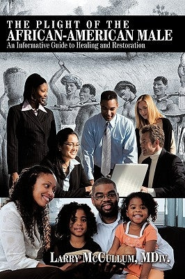 The Plight of the African-American Male: An Informative Guide to Healing and Restoration by McCullum, MDIV Larry