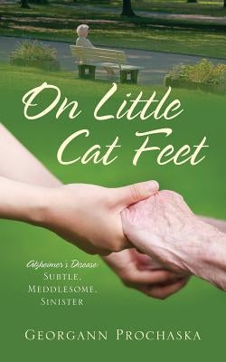 On Little Cat Feet: Alzheimer's Disease: Subtle, Meddlesome, Sinister by Prochaska, Georgann