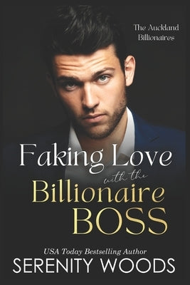 Faking Love with the Billionaire Boss: The Auckland Billionaires by Woods, Serenity