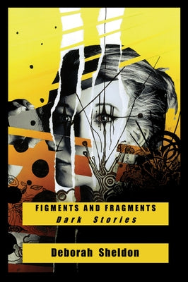 Figments and Fragments: Dark Stories by Sheldon, Deborah