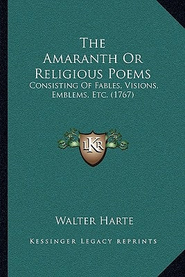 The Amaranth Or Religious Poems: Consisting Of Fables, Visions, Emblems, Etc. (1767) by Harte, Walter
