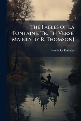 The Fables of La Fontaine, Tr. [In Verse, Mainly by R. Thomson] by De La Fontaine, Jean
