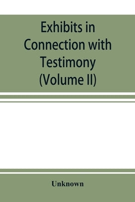 Exhibits in Connection with Testimony: taken before the Joint Committee of the Senate and Assembly of the State of New York to Investigate and Examine by Unknown