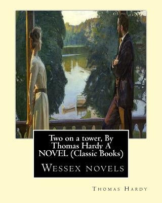 Two on a tower, By Thomas Hardy A NOVEL (Classic Books): Wessex novels by Hardy, Thomas