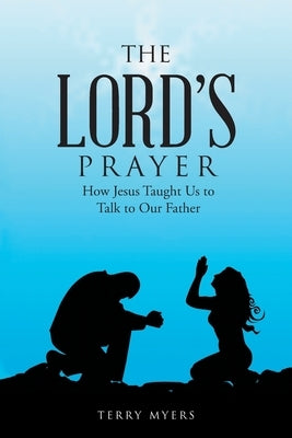 The Lord's Prayer: How Jesus Taught Us to Talk to Our Father by Myers, Terry