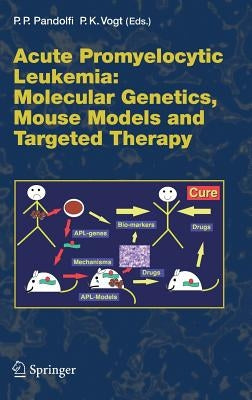 Acute Promyelitic Leukemia: Molecular Genetics, Mouse Models and Targeted Therapy by Pandolfi, Pier Paolo