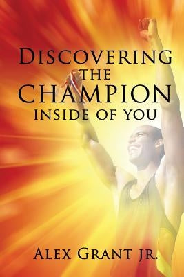 Discovering the Champion Inside of You by Grant, Alex, Jr.