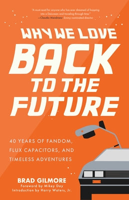 Why We Love Back to the Future: 40 Years of Fandom, Flux Capacitors, and Timeless Adventures by Gilmore, Brad