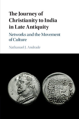 The Journey of Christianity to India in Late Antiquity: Networks and the Movement of Culture by Andrade, Nathanael J.