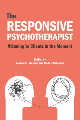 The Responsive Psychotherapist: Attuning to Clients in the Moment by Watson, Jeanne C.