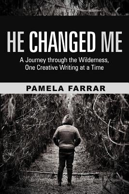 He Changed Me: A Journey Through the Wilderness, One Creative Writing at a Time by Farrar, Pamela
