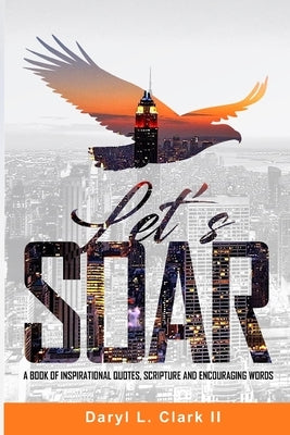 Let's Soar: A Book of Inspirational Quotes, Scripture and Encouraging Words. by Clark, Daryl L., II