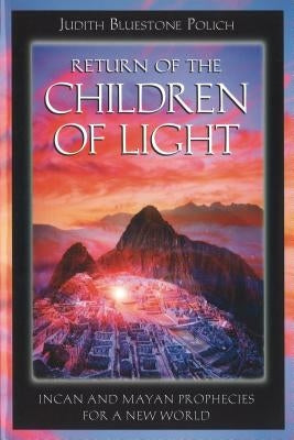 Return of the Children of Light: Incan and Mayan Prophecies for a New World by Polich, Judith Bluestone