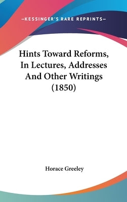 Hints Toward Reforms, In Lectures, Addresses And Other Writings (1850) by Greeley, Horace