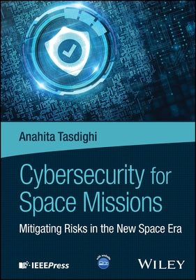 Cybersecurity for Space Missions: Mitigating Risks in the New Space Era by Tasdighi, Anahita