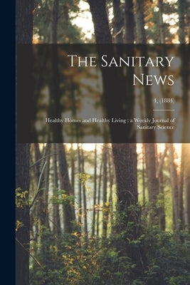 The Sanitary News: Healthy Homes and Healthy Living: a Weekly Journal of Sanitary Science; 4, (1884) by Anonymous
