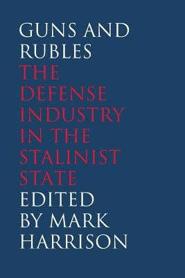 Guns and Rubles: The Defense Industry in the Stalinist State by Harrison, Mark