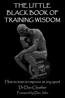 The Little Black Book of Training Wisdom: How to train to improve at any sport by John, Dan