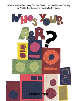 Who's Your A & R?: A Guide to Artist Discovery, Creative Development, and Career Building for Aspiring Musicians and Industry Professionals by Grant, Omar
