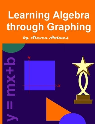 Learning Algebra through Graphing by Holmes, Steven