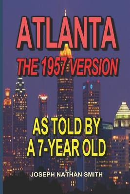 Atlanta - The 1957 Version: As Told by a 7-Year Old by Smith, Joseph Nathan