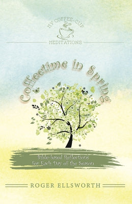 Coffeetime in Spring: Bible-Based Reflections for Each Day of the Season by Ellsworth, Roger