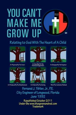 You Can't Make Me Grow Up: Relating to God with the Heart of a Child by Tiblier, Fernand J. P. E., Jr.