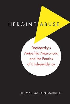 Heroine Abuse: Dostoevsky's Netochka Nezvanova and the Poetics of Codependency by Marullo, Thomas Gaiton