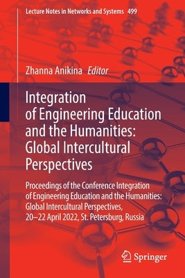 Integration of Engineering Education and the Humanities: Global Intercultural Perspectives: Proceedings of the Conference Integration of Engineering E by Anikina, Zhanna