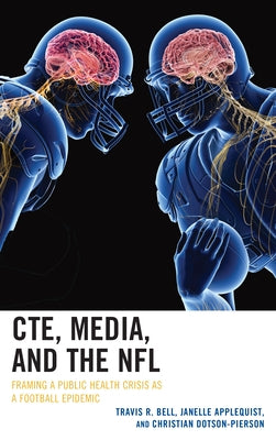 Cte, Media, and the NFL: Framing a Public Health Crisis as a Football Epidemic by Bell, Travis R.