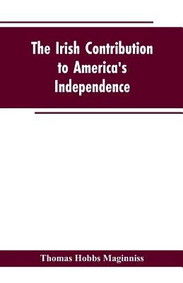 The Irish Contribution to America's Independence by Maginniss, Thomas Hobbs