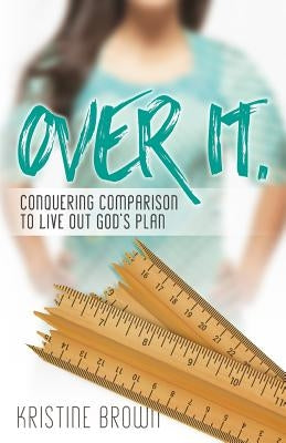 Over It.: Conquering Comparison to Live Out God's Plan by Brown, Kristine