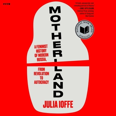 Motherland: A Feminist History of Modern Russia, from Revolution to Autocracy by Ioffe, Julia