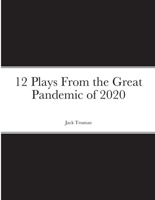 12 Plays From the Great Pandemic of 2020 by Truman, Jack
