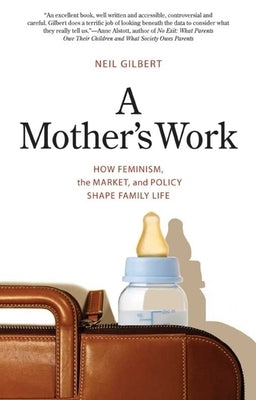 A Mother's Work: How Feminism, the Market, and Policy Shape Family Life by Gilbert, Neil