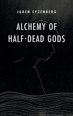 Alchemy of Half-Dead Gods by Eyzenberg, Jaden