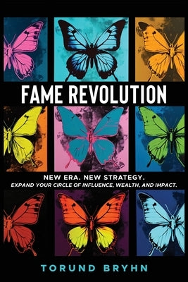 Fame Revolution: New Era. New Strategy to Expand Your Circle of Influence, Wealth, And Impact. by Bryhn, Torund