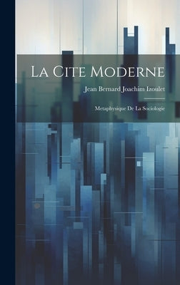 La Cite Moderne: Metaphysique de la Sociologie by Izoulet, Jean Bernard Joachim