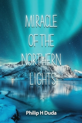 Miracle of the Northern Lights by Duda, Philip H.