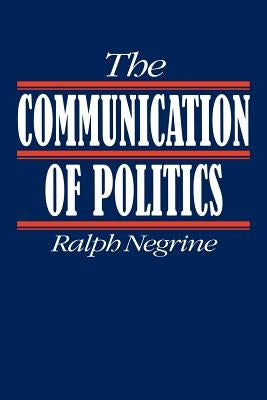 The Communication of Politics by Negrine, Ralph M.