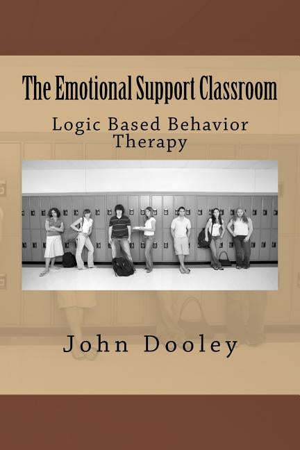 The Emotional Support Classroom: Logic Based Behavior Therapy by Dooley, John Edward