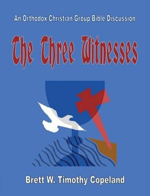 The Three Witnesses: An Orthodox Christian Group Bible Discussion by Copeland, Brett W. Timothy